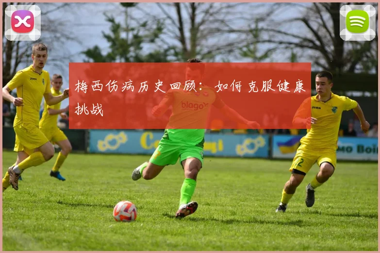 梅西伤病历史回顾：如何克服健康挑战