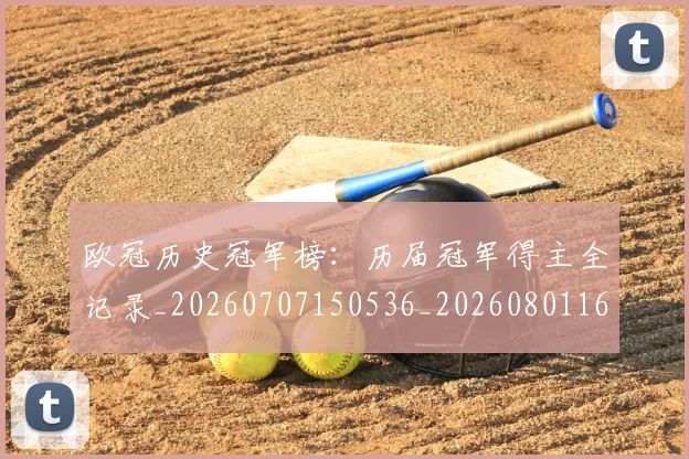 欧冠历史冠军榜：历届冠军得主全记录_20260707150536_20260801162324