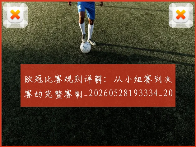 欧冠比赛规则详解：从小组赛到决赛的完整赛制_20260528193334_20260707151403