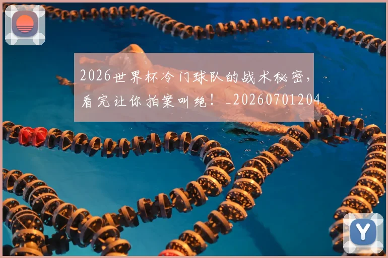 2026世界杯冷门球队的战术秘密，看完让你拍案叫绝！_20260701204736