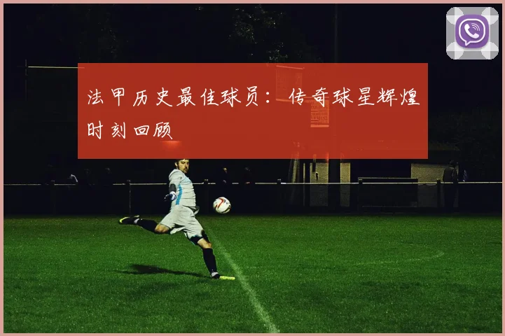 法甲历史最佳球员：传奇球星辉煌时刻回顾