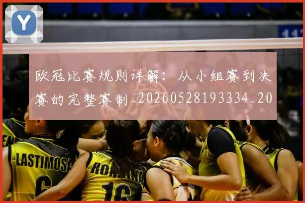 欧冠比赛规则详解：从小组赛到决赛的完整赛制_20260528193334_20260707151403_20260801164256