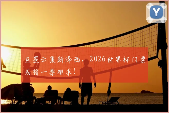 巨星云集新泽西,2026世界杯门票或将一票难求!