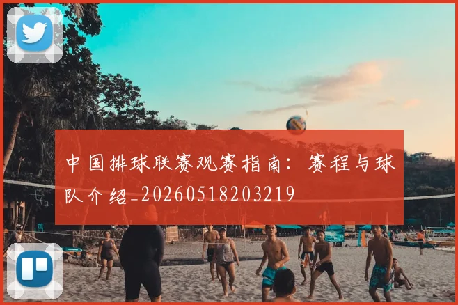 中国排球联赛观赛指南：赛程与球队介绍_20260518203219