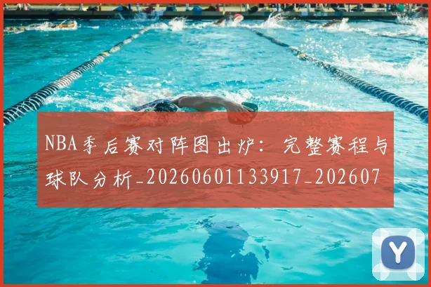 NBA季后赛对阵图出炉：完整赛程与球队分析_20260601133917_20260702164704