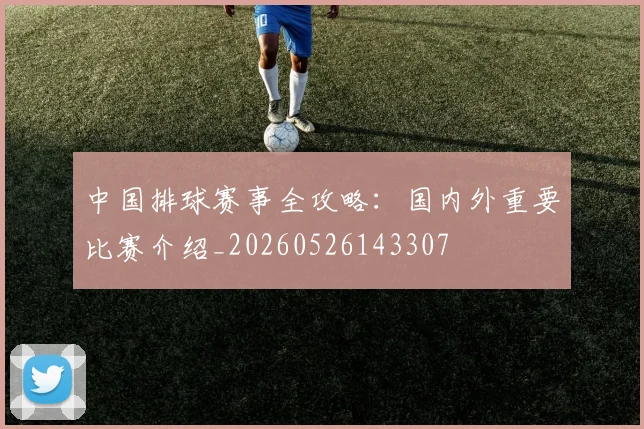 中国排球赛事全攻略：国内外重要比赛介绍_20260526143307