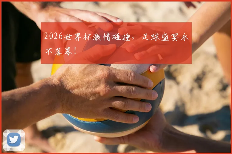 2026世界杯激情碰撞，足球盛宴永不落幕！