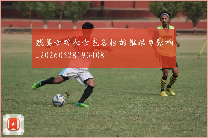 残奥会对社会包容性的推动与影响_20260528193408