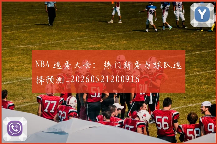 NBA 选秀大会:热门新秀与球队选择预测_20260521200916