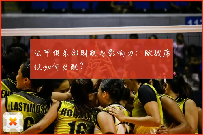法甲俱乐部财政与影响力：欧战席位如何分配？