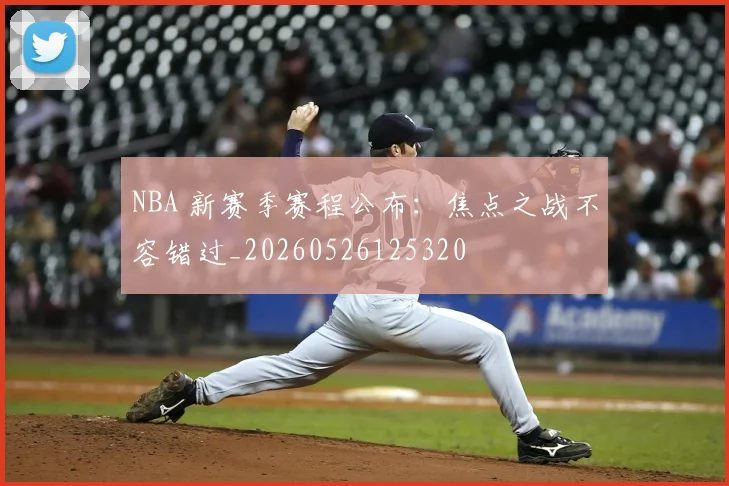 NBA 新赛季赛程公布:焦点之战不容错过_20260526125320