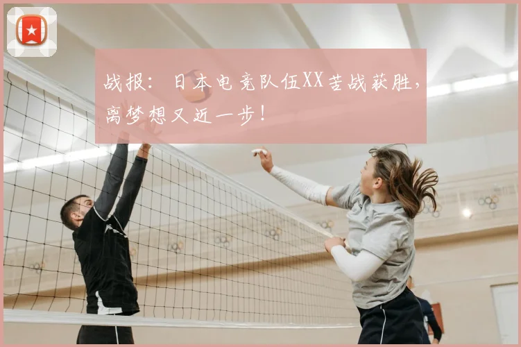 战报：日本电竞队伍XX苦战获胜，离梦想又近一步！