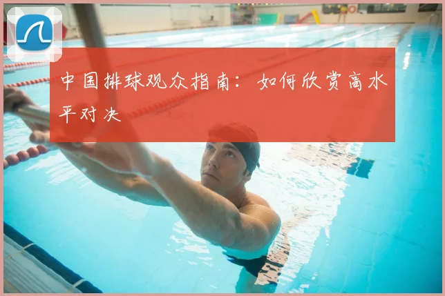 中国排球观众指南：如何欣赏高水平对决
