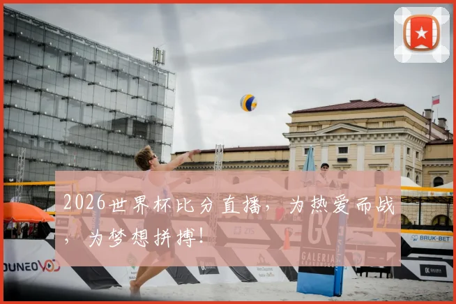 2026世界杯比分直播，为热爱而战，为梦想拼搏！