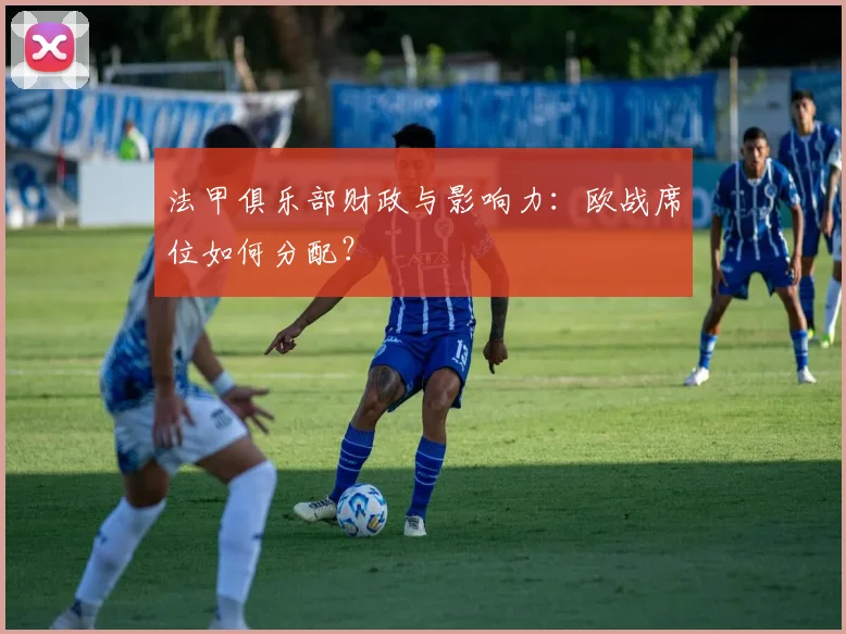 法甲俱乐部财政与影响力：欧战席位如何分配？