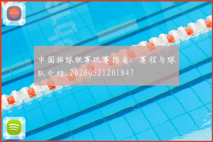中国排球联赛观赛指南：赛程与球队介绍_20260521201847