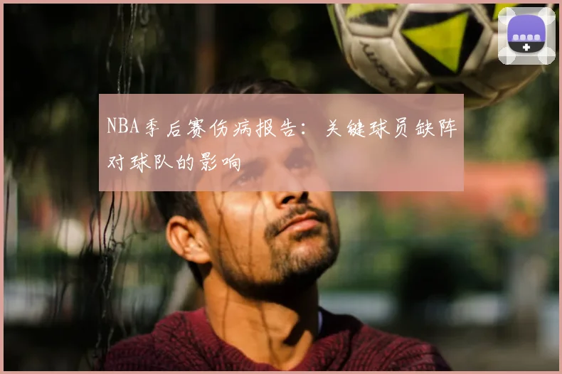 NBA季后赛伤病报告：关键球员缺阵对球队的影响
