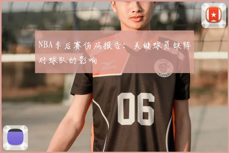 NBA季后赛伤病报告：关键球员缺阵对球队的影响