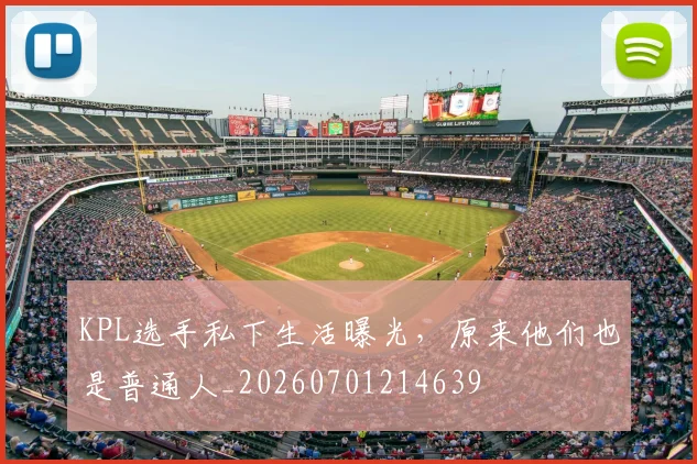 KPL选手私下生活曝光，原来他们也是普通人_20260701214639