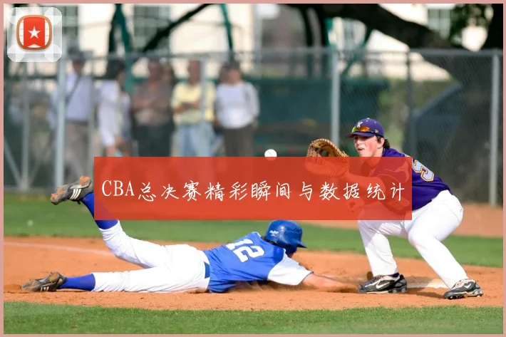CBA总决赛精彩瞬间与数据统计