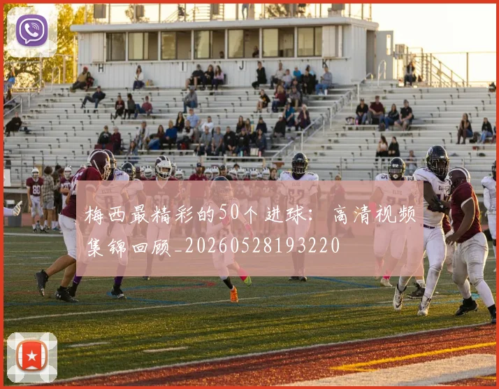 梅西最精彩的50个进球：高清视频集锦回顾_20260528193220