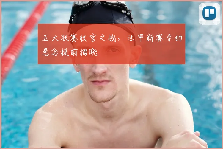 五大联赛收官之战，法甲新赛季的悬念提前揭晓