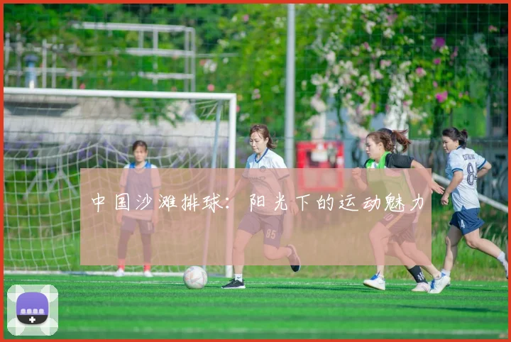 中国沙滩排球：阳光下的运动魅力