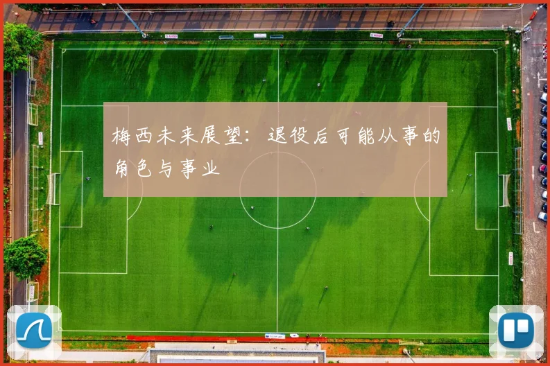 梅西未来展望：退役后可能从事的角色与事业