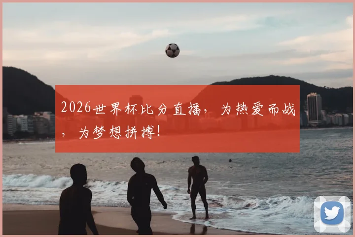 2026世界杯比分直播，为热爱而战，为梦想拼搏！