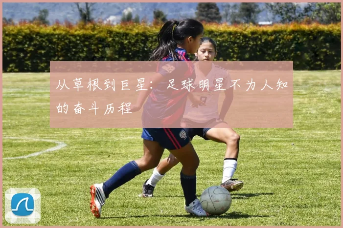 从草根到巨星：足球明星不为人知的奋斗历程