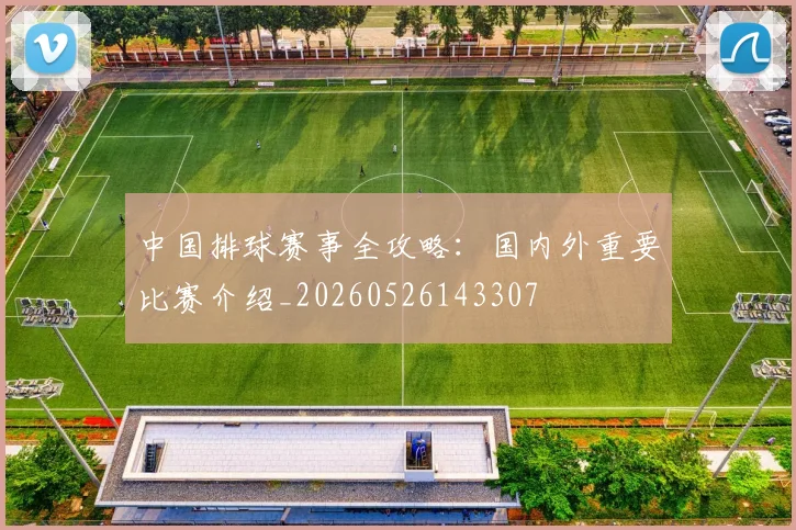 中国排球赛事全攻略：国内外重要比赛介绍_20260526143307