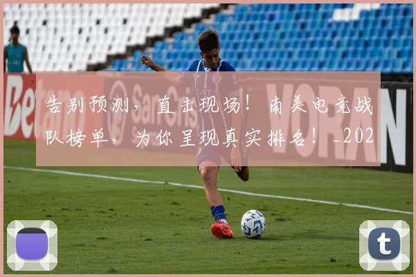 告别预测，直击现场！南美电竞战队榜单，为你呈现真实排名！_20260703221848