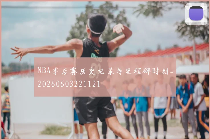 NBA季后赛历史记录与里程碑时刻_20260603221121