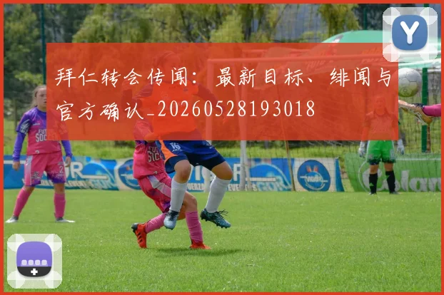 拜仁转会传闻：最新目标、绯闻与官方确认_20260528193018