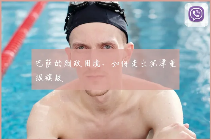 巴萨的财政困境，如何走出泥潭重振旗鼓