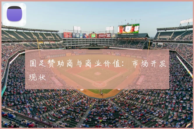 国足赞助商与商业价值：市场开发现状