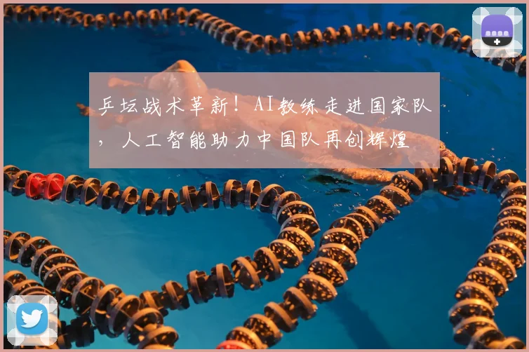 乒坛战术革新！AI教练走进国家队，人工智能助力中国队再创辉煌