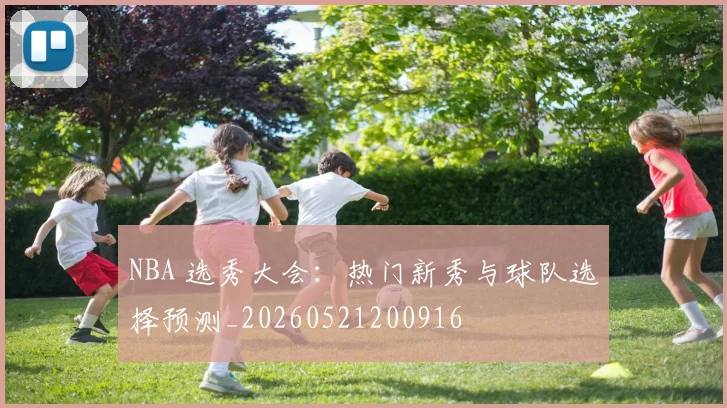 NBA 选秀大会:热门新秀与球队选择预测_20260521200916