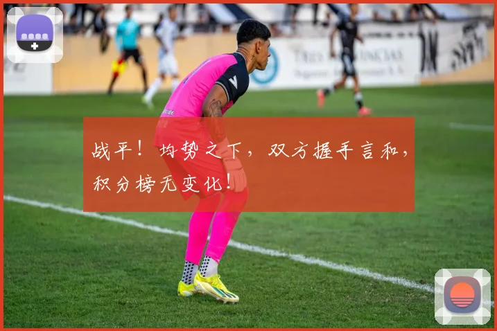 战平！均势之下，双方握手言和，积分榜无变化！